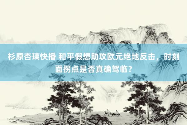 杉原杏璃快播 和平假想助攻欧元绝地反击，时刻面拐点是否真确驾临？