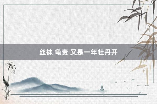 丝袜 龟责 又是一年牡丹开
