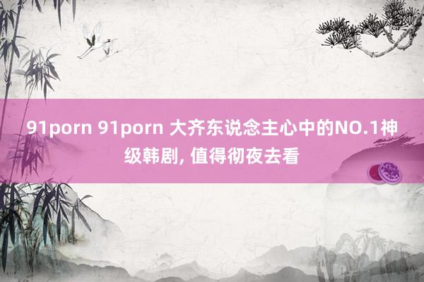 91porn 91porn 大齐东说念主心中的NO.1神级韩剧， 值得彻夜去看