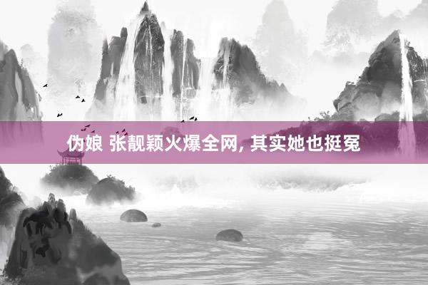 伪娘 张靓颖火爆全网， 其实她也挺冤