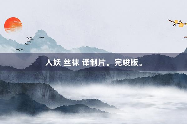 人妖 丝袜 译制片。完竣版。