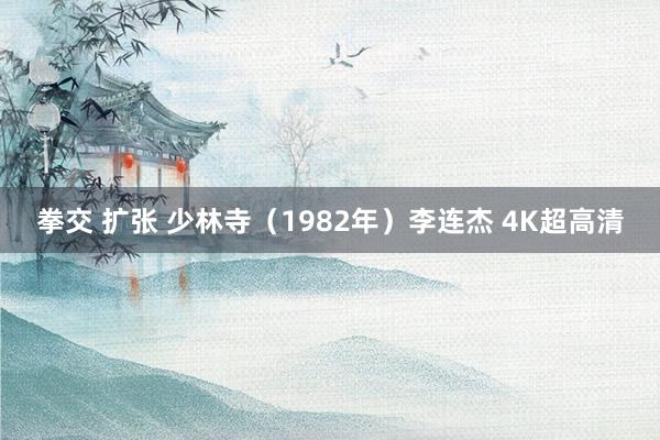 拳交 扩张 少林寺（1982年）李连杰 4K超高清