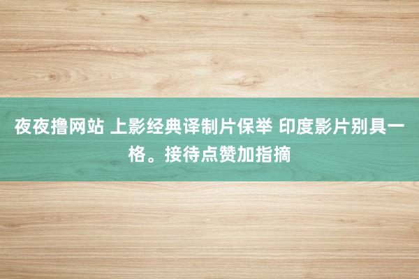 夜夜撸网站 上影经典译制片保举 印度影片别具一格。接待点赞加指摘