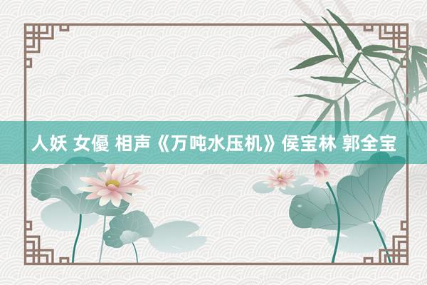 人妖 女優 相声《万吨水压机》侯宝林 郭全宝